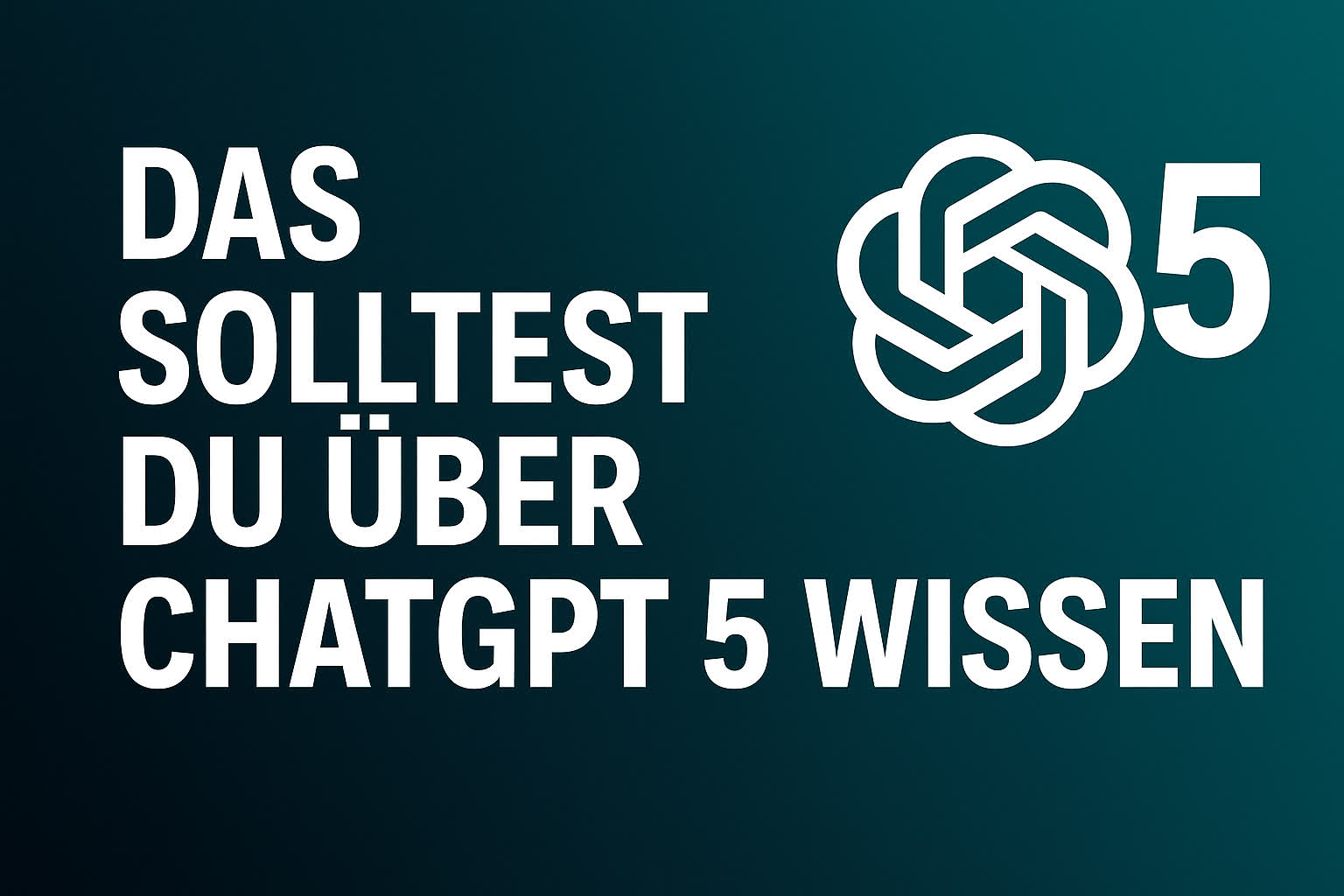 Das solltest du über ChatGPT 5 wissen